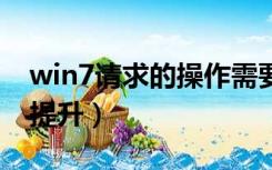 win7请求的操作需要提升（请求的操作需要提升）