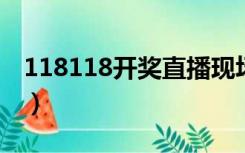 118118开奖直播现场（11108最快开奖直播）