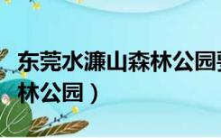 东莞水濂山森林公园要门票吗（东莞水濂山森林公园）