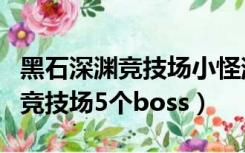 黑石深渊竞技场小怪消失了怎么办（黑石深渊竞技场5个boss）