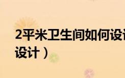 2平米卫生间如何设计（2平米的卫生间怎么设计）