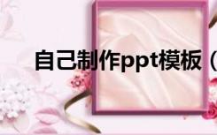 自己制作ppt模板（如何制作ppt模板）