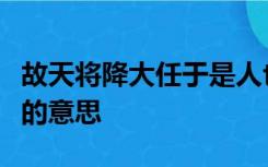 故天将降大任于是人也必先苦其心志劳其筋骨的意思