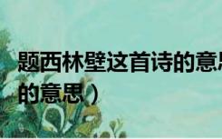 题西林壁这首诗的意思翻译（题西林壁这首诗的意思）