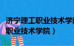 济宁理工职业技术学院有什么专业（济宁理工职业技术学院）