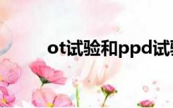 ot试验和ppd试验区别（ot试验）