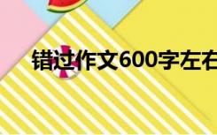 错过作文600字左右（错过作文600字）