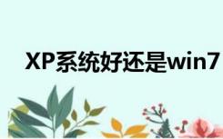 XP系统好还是win7（xp和win7哪个好）