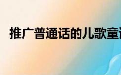 推广普通话的儿歌童谣（宣传普通话儿歌）