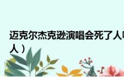 迈克尔杰克逊演唱会死了人嘛（迈克杰克逊演唱会死了多少人）