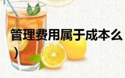 管理费用属于成本么（管理费用是固定成本吗）