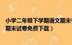 小学二年级下学期语文期末考试试卷（小学二年级下册语文期末试卷免费下载）