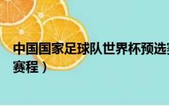 中国国家足球队世界杯预选赛赛程（中国足球世界杯预选赛赛程）