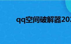 qq空间破解器2022（qq空间破解）