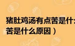 猪肚鸡汤有点苦是什么原因呢（猪肚鸡汤有点苦是什么原因）