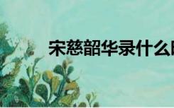 宋慈韶华录什么时候播出（宋慈）