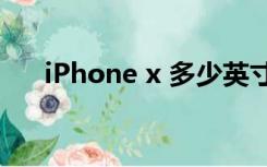 iPhone x 多少英寸（苹果x多少英寸）