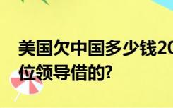 美国欠中国多少钱2022美国欠中国的钱是哪位领导借的?