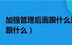 加强管理后面跟什么达到效果（加强管理后面跟什么）