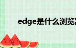 edge是什么浏览器（edge是什么）