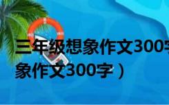 三年级想象作文300字会飞的母鸡（三年级想象作文300字）