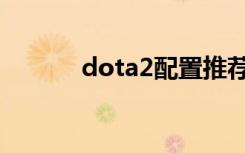 dota2配置推荐（dota2配置）