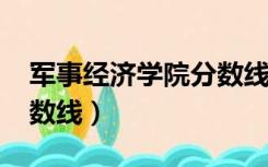 军事经济学院分数线2020（军事经济学院分数线）