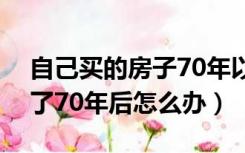 自己买的房子70年以后怎么办（买的房子到了70年后怎么办）