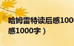 哈姆雷特读后感1000字左右（哈姆雷特读后感1000字）