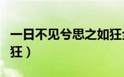 一日不见兮思之如狂全文（一日不见兮思之如狂）