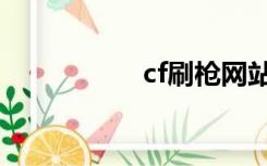 cf刷枪网站（cf刷枪）