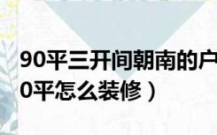 90平三开间朝南的户型如何装修（中间户型90平怎么装修）