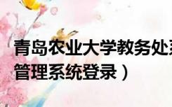 青岛农业大学教务处系统（青岛农业大学教务管理系统登录）