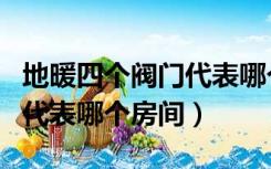 地暖四个阀门代表哪个房间用（地暖四个阀门代表哪个房间）