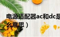 电源适配器ac和dc是什么意思（ac和dc是什么意思）