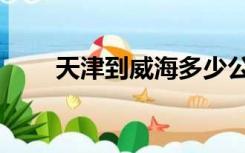 天津到威海多少公里（天津到威海）