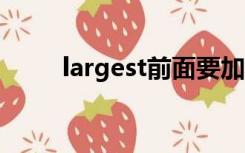 largest前面要加the吗（largest）