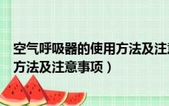 空气呼吸器的使用方法及注意事项视频（空气呼吸器的使用方法及注意事项）