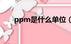 ppm是什么单位（ppm是什么单位）