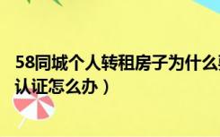 58同城个人转租房子为什么要认证房证（个人转租没有房本认证怎么办）