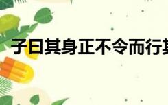 子曰其身正不令而行其身不正虽令不从出自