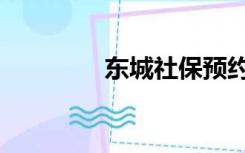 东城社保预约（东城社保）