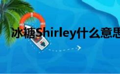 冰糖Shirley什么意思（shirley什么意思）