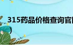 315药品价格查询官网（315药品价格查询网）