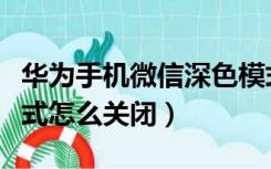 华为手机微信深色模式怎么关闭（微信深色模式怎么关闭）