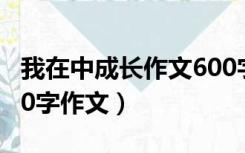 我在中成长作文600字初三（我在  中成长 600字作文）