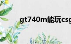 gt740m能玩csgo吗（gt740m）