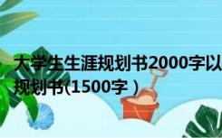 大学生生涯规划书2000字以上大一（大一的大学生职业生涯规划书(1500字）