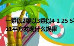 一乘以2乘以3乘以4 1 25 5平方2乘以3乘以四乘以5 1 121 11平方发现什么规律