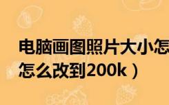 电脑画图照片大小怎么改到200k（照片大小怎么改到200k）